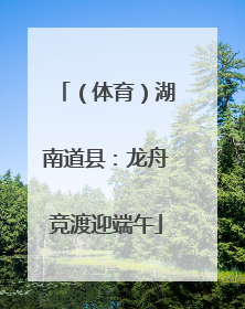 （体育）湖南道县：龙舟竞渡迎端午