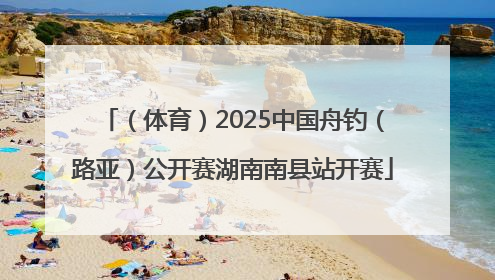 （体育）2025中国舟钓（路亚）公开赛湖南南县站开赛