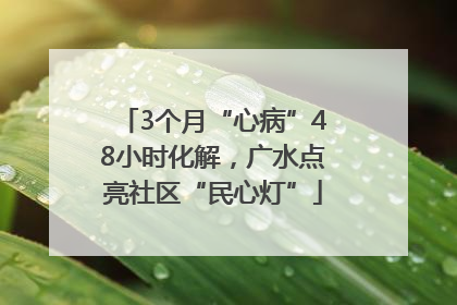 3个月“心病”48小时化解，广水点亮社区“民心灯”
