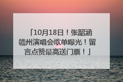 10月18日！张韶涵赣州演唱会歌单曝光！留言点赞最高送门票！