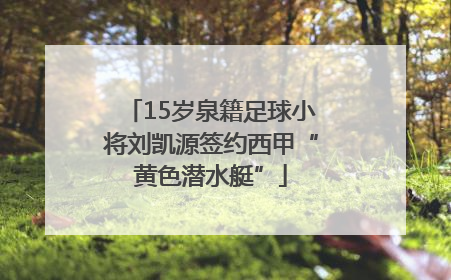 15岁泉籍足球小将刘凯源签约西甲“黄色潜水艇”
