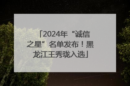 2024年“诚信之星”名单发布！黑龙江王秀珑入选