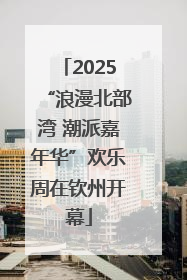 2025“浪漫北部湾 潮派嘉年华”欢乐周在钦州开幕