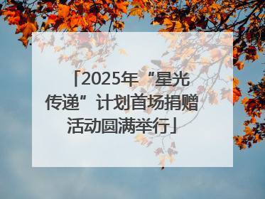 2025年“星光传递”计划首场捐赠活动圆满举行