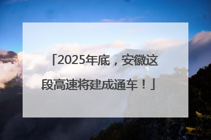 2025年底，安徽这段高速将建成通车！