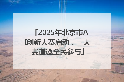 2025年北京市AI创新大赛启动，三大赛道邀全民参与