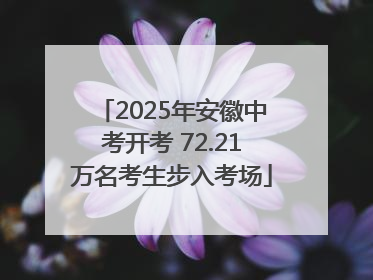 2025年安徽中考开考 72.21万名考生步入考场