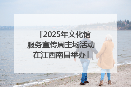 2025年文化馆服务宣传周主场活动在江西南昌举办