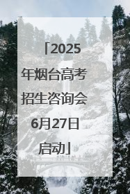 2025年烟台高考招生咨询会6月27日启动