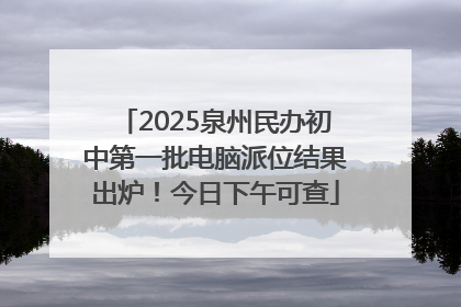 2025泉州民办初中第一批电脑派位结果出炉！今日下午可查