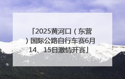 2025黄河口（东营）国际公路自行车赛6月14、15日激情开赛