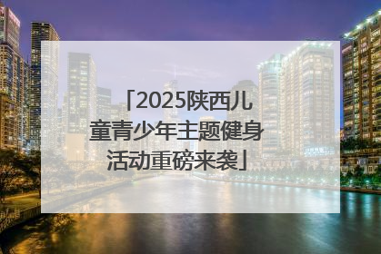 2025陕西儿童青少年主题健身活动重磅来袭