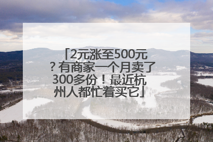2元涨至500元？有商家一个月卖了300多份！最近杭州人都忙着买它