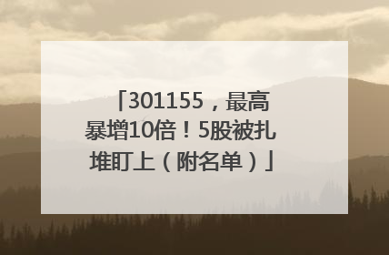 301155，最高暴增10倍！5股被扎堆盯上（附名单）