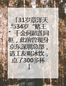 31岁章泽天与34岁“赌王”千金何超莲同框，此前曾现身京东深圳总部，请工友喝冰饮，点了300多杯