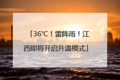 36℃！雷阵雨！江西即将开启升温模式