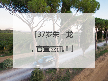 37岁朱一龙，官宣喜讯！