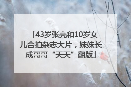 43岁张亮和10岁女儿合拍杂志大片，妹妹长成哥哥“天天”翻版