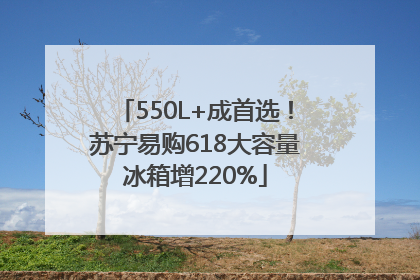 550L+成首选！苏宁易购618大容量冰箱增220%