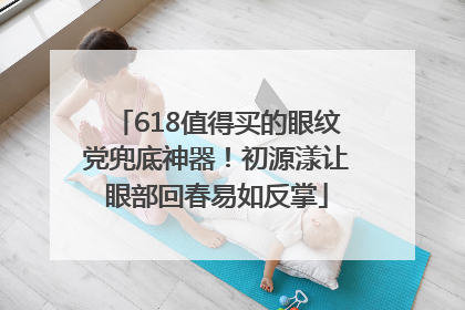618值得买的眼纹党兜底神器！初源漾让眼部回春易如反掌