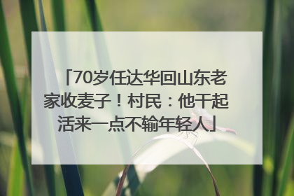 70岁任达华回山东老家收麦子！村民：他干起活来一点不输年轻人