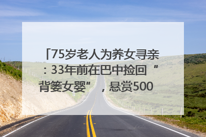 75岁老人为养女寻亲：33年前在巴中捡回“背篓女婴”，悬赏5000元征线索｜红星寻人