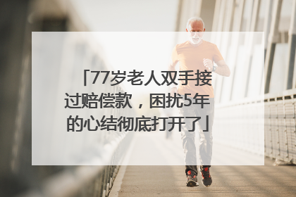 77岁老人双手接过赔偿款，困扰5年的心结彻底打开了