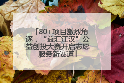 80+项目激烈角逐，“益汇江汉”公益创投大赛开启志愿服务新赛道