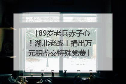 89岁老兵赤子心！湖北老战士捐出万元积蓄交特殊党费
