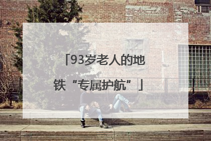 93岁老人的地铁“专属护航”