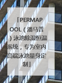 PERMAPOOL（潘马普）泳池除湿恒温系统，专为室内高端泳池量身定制