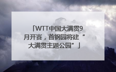 WTT中国大满贯9月开赛，首钢园将建“大满贯主题公园”