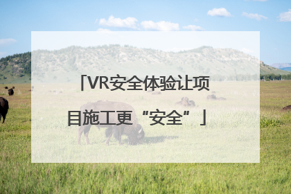 VR安全体验让项目施工更“安全”