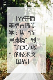 YY开播重塑直播美学：从“面具滤镜”到“真实力场”的技术突围战
