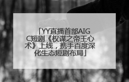 YY直播首部AIGC短剧《权谋之帝王心术》上线，携手百度深化生态短剧布局